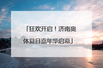 狂欢开启！济南奥体夏日嘉年华启幕