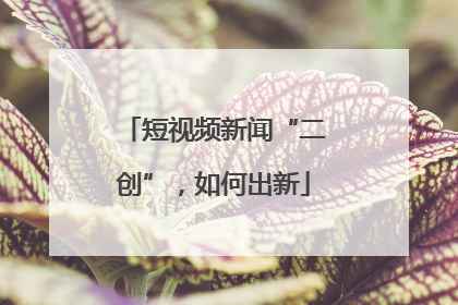 短视频新闻“二创”，如何出新