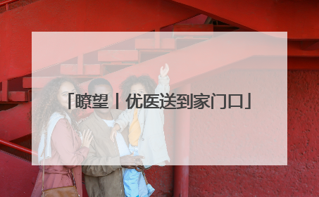 瞭望丨优医送到家门口