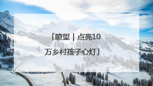 瞭望｜点亮10万乡村孩子心灯
