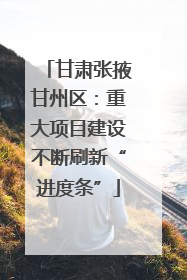 甘肃张掖甘州区：重大项目建设不断刷新“进度条”