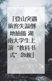 登山突遇旅客失温倒地抽搐 湖南大学生上演“教科书式”急救