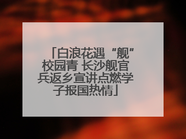 白浪花遇“舰”校园青 长沙舰官兵返乡宣讲点燃学子报国热情