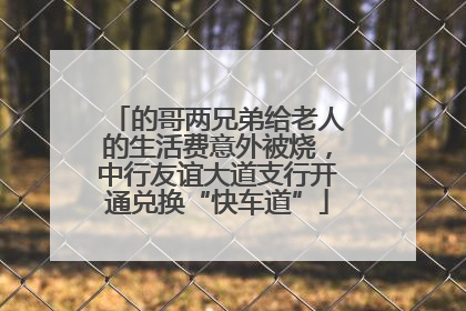 的哥两兄弟给老人的生活费意外被烧，中行友谊大道支行开通兑换“快车道”