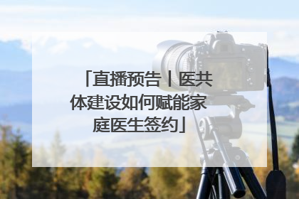 直播预告丨医共体建设如何赋能家庭医生签约
