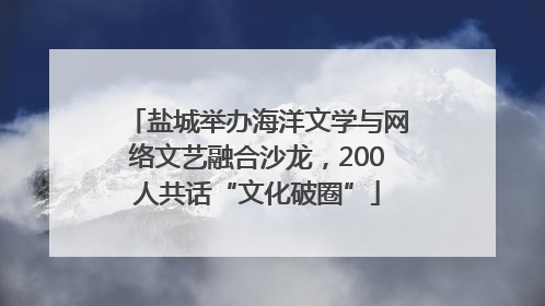 盐城举办海洋文学与网络文艺融合沙龙，200人共话“文化破圈”