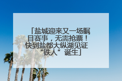 盐城迎来又一场瞩目赛事，无需抢票！快到盐都大纵湖见证“铁人”诞生