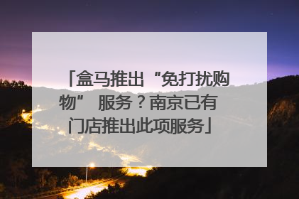 盒马推出“免打扰购物” 服务？南京已有门店推出此项服务