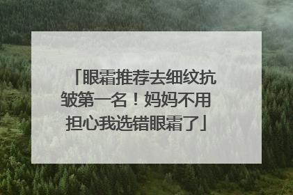 眼霜推荐去细纹抗皱第一名！妈妈不用担心我选错眼霜了