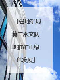 省地矿局第二水文队助推矿山绿色发展