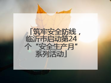 筑牢安全防线，临沂市启动第24个“安全生产月”系列活动