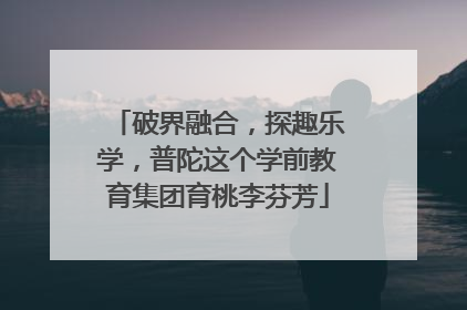 破界融合，探趣乐学，普陀这个学前教育集团育桃李芬芳