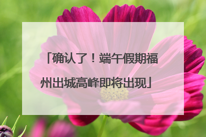 确认了！端午假期福州出城高峰即将出现