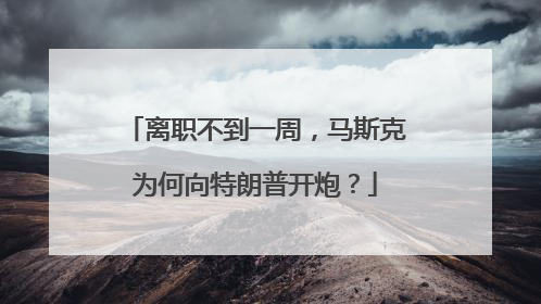离职不到一周，马斯克为何向特朗普开炮？