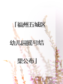 福州五城区幼儿园摇号结果公布