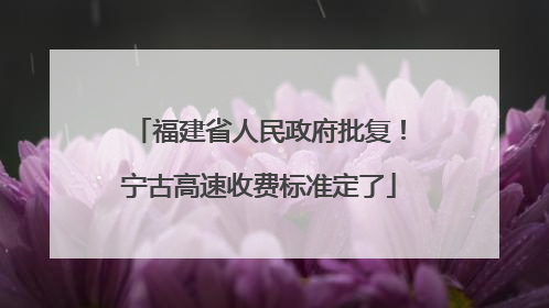 福建省人民政府批复！宁古高速收费标准定了
