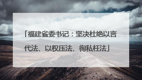福建省委书记：坚决杜绝以言代法、以权压法、徇私枉法