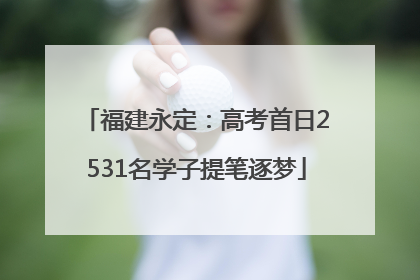 福建永定：高考首日2531名学子提笔逐梦