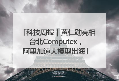 科技周报｜黄仁勋亮相台北Computex，阿里加速大模型出海