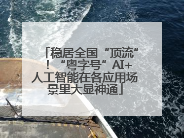 稳居全国“顶流”！“粤字号”AI+人工智能在各应用场景里大显神通