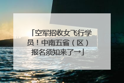 空军招收女飞行学员！中南五省（区）报名须知来了→