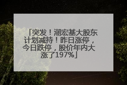 突发！潮宏基大股东计划减持！昨日涨停，今日跌停，股价年内大涨了197%