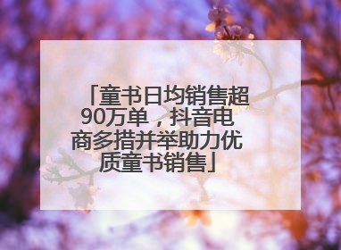 童书日均销售超90万单，抖音电商多措并举助力优质童书销售