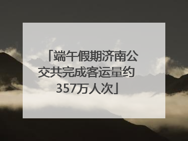 端午假期济南公交共完成客运量约357万人次