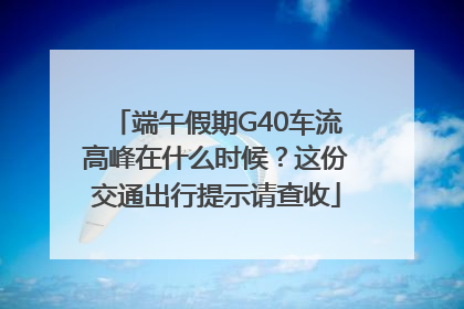 端午假期G40车流高峰在什么时候？这份交通出行提示请查收
