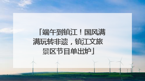 端午到镇江！国风满满玩转非遗，镇江文旅景区节目单出炉