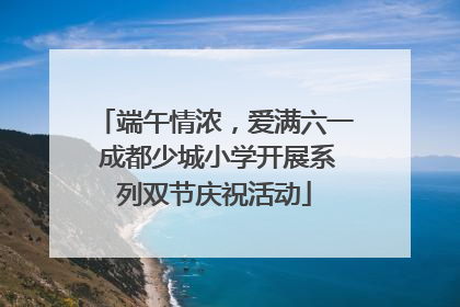 端午情浓，爱满六一 成都少城小学开展系列双节庆祝活动