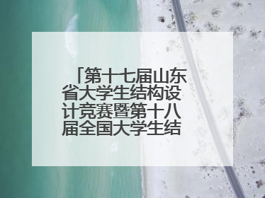 第十七届山东省大学生结构设计竞赛暨第十八届全国大学生结构设计竞赛分区赛在青岛举办
