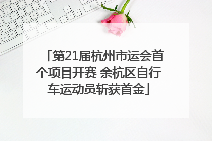 第21届杭州市运会首个项目开赛 余杭区自行车运动员斩获首金