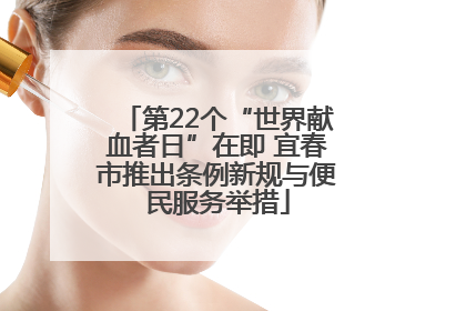 第22个“世界献血者日”在即 宜春市推出条例新规与便民服务举措