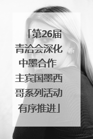 第26届青洽会深化中墨合作 主宾国墨西哥系列活动有序推进