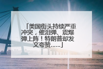美国街头持续严重冲突，催泪弹、震爆弹上阵！特朗普却发文夸赞……