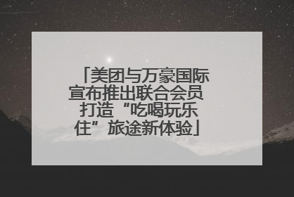美团与万豪国际宣布推出联合会员 打造“吃喝玩乐住”旅途新体验