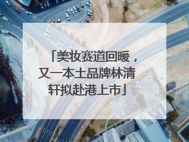 美妆赛道回暖，又一本土品牌林清轩拟赴港上市