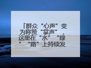 群众“心声”变为称赞“掌声”，这里在“水”“绿”“路”上持续发力，村容村貌焕然一新