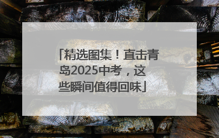 精选图集！直击青岛2025中考，这些瞬间值得回味