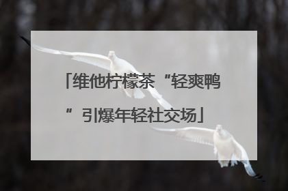 维他柠檬茶“轻爽鸭”引爆年轻社交场
