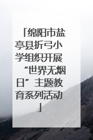绵阳市盐亭县折弓小学组织开展“世界无烟日”主题教育系列活动
