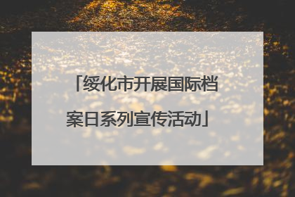 绥化市开展国际档案日系列宣传活动