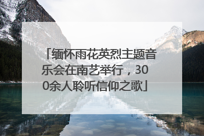 缅怀雨花英烈主题音乐会在南艺举行，300余人聆听信仰之歌