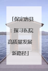 保定唐县：探寻医院高质量发展新路径