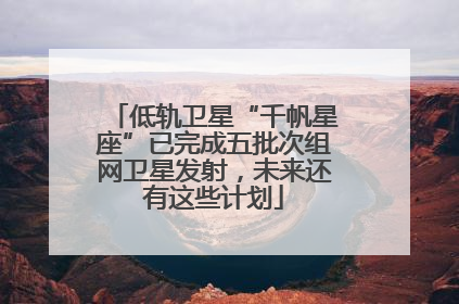 低轨卫星“千帆星座”已完成五批次组网卫星发射，未来还有这些计划
