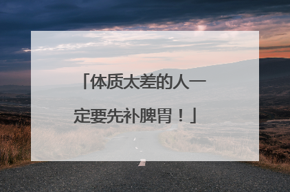 体质太差的人一定要先补脾胃！