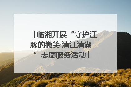 临湘开展“守护江豚的微笑·清江清湖”志愿服务活动