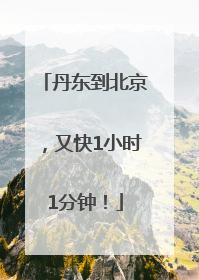 丹东到北京，又快1小时1分钟！