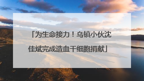 为生命接力！乌镇小伙沈佳斌完成造血干细胞捐献